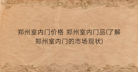 “郑州室内门价格 郑州室内门品(了解郑州室内门的市场现状)